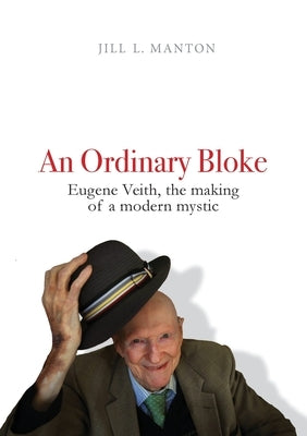 An Ordinary Bloke: Eugene Veith, the Making of a Modern Mystic by Manton, Jill L.