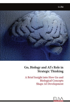 Go, Biology and AI's Role in Strategic Thinking: A Brief Insight into How Go and Biological Concepts Shape AI Development by Zhi, Li
