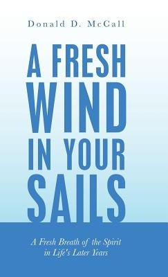 A Fresh Wind in Your Sails: A Fresh Breath of the Spirit in Life's Later Years by McCall, Donald D.
