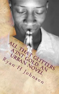All that Glitters a'int Gold: An Urban Novel by Johnson, Ryan H.