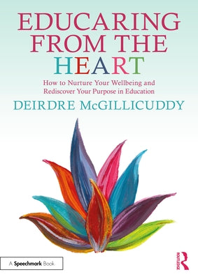 Educaring from the Heart: How to Nurture Your Wellbeing and Re-discover Your Purpose in Education by McGillicuddy, Deirdre