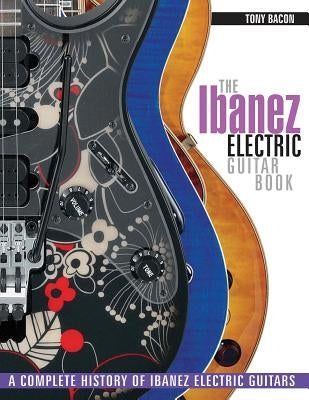 The Ibanez Electric Guitar Book: A Complete History of Ibanez Electric Guitars by Bacon, Tony