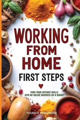 Working from Home First Steps: Turn Your Kitchen Skills into an Online Business on a Budget by Publishing, Tuunica