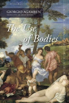 The Use of Bodies by Agamben, Giorgio