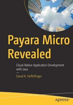 Payara Micro Revealed: Cloud-Native Application Development with Java by Heffelfinger, David R.