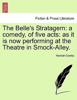 The Belle's Stratagem: A Comedy, of Five Acts: As It Is Now Performing at the Theatre in Smock-Alley. by Cowley, Hannah