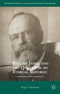 William James and the Quest for an Ethical Republic by Throntveit, Trygve