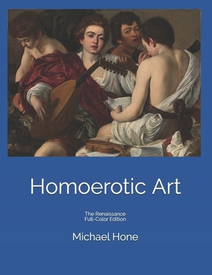 Homoerotic Art: The Renaissance Full-Color Edition by Hone, Michael