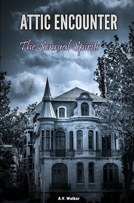 Attic Encounter: The Sensual Spirits: Erotic Paranormal Tales by Walker, A. V.