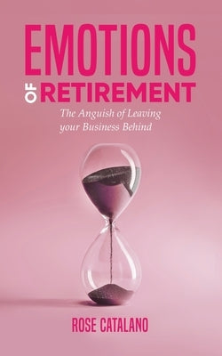 Emotions of Retirement: The Anguish of Leaving your Business Behind by Catalano, Rose