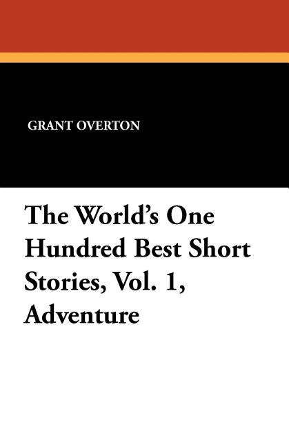 The World's One Hundred Best Short Stories, Vol. 1, Adventure by Overton, Grant