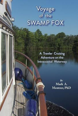Voyage of the Swamp Fox: A Trawler Cruising Adventure on the Intracoastal Waterway by Mentzer, Mark A.