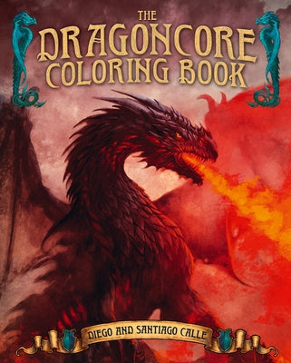 The Dragoncore Coloring Book: Features 40 Illustrations of Fantasy's Most Legendary Monster by Calle, Juan