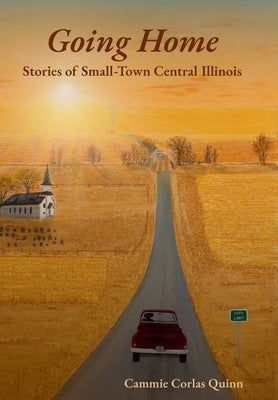 Going Home: Stories of Small-Town Central Illinois by Quinn, Cammie Corlas