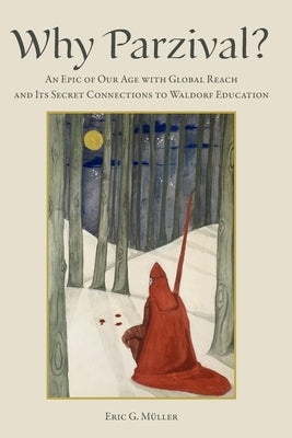 Why Parzival?: An Epic of our Age with Global Reach and its Secret Connections to Waldorf Education by Müller, Eric G.