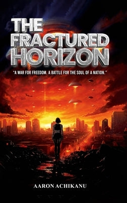 The Fractured Horizon: A War for Freedom. A Battle for the Soul of a Nation by Achikanu, Aaron