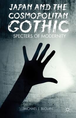 Japan and the Cosmopolitan Gothic: Specters of Modernity by Blouin, M.