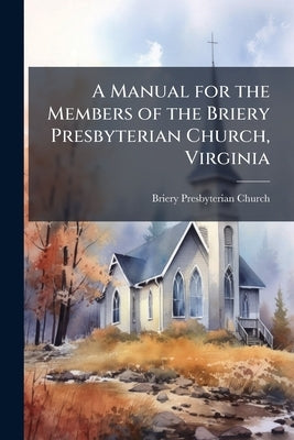 A Manual for the Members of the Briery Presbyterian Church, Virginia by Church, Briery Presbyterian