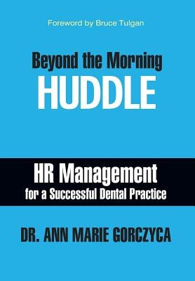 Beyond the Morning Huddle: HR Management for a Successful Dental Practice by Gorczyca, Ann Marie