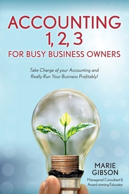 Accounting 1, 2 3 for Busy Business Owners: Take Charge of your Accounting and Really Run Your Business Profitably! by Gibson, Marie