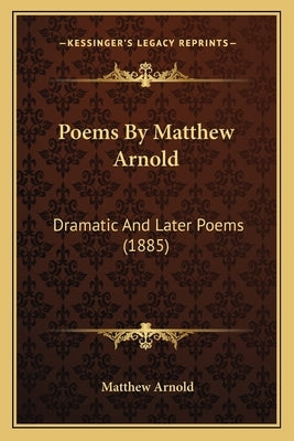 Poems By Matthew Arnold: Dramatic And Later Poems (1885) by Arnold, Matthew