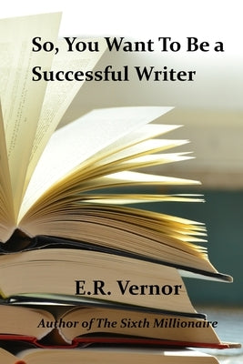 So, You Want To Be a Successful Writer by Vernor, E. R.