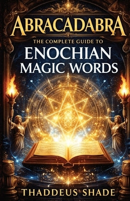 Abracadabra The Complete Guide to Enochian Magic Words by Shade, Thaddeus