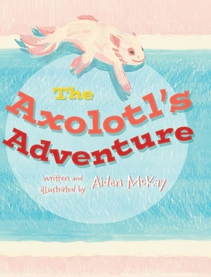 The Axolotl's Adventure by McKay, Aiden