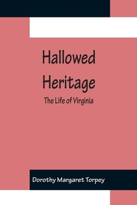 Hallowed Heritage: The Life of Virginia by Margaret Torpey, Dorothy