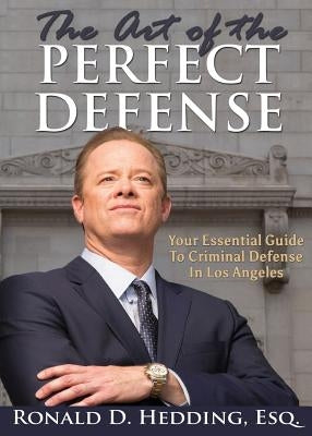 The Art of the Perfect Defense: Your Essential Guide to Criminal Defense in Los Angeles by Hedding, Esq Ronald D.