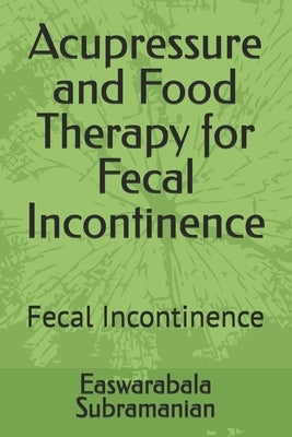 Acupressure and Food Therapy for Fecal Incontinence: Fecal Incontinence by Subramanian, Easwarabala