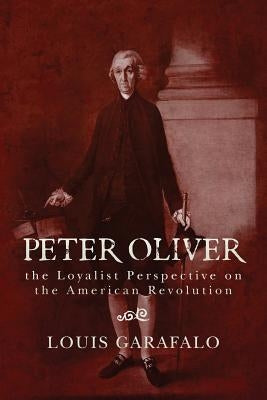 Peter Oliver: the Loyalist Perspective on the American Revolution by Garafalo, Louis