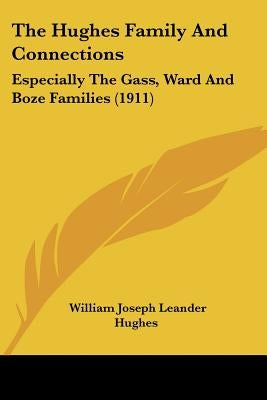 The Hughes Family And Connections: Especially The Gass, Ward And Boze Families (1911) by Hughes, William Joseph Leander