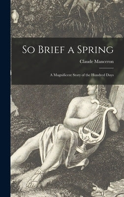 So Brief a Spring; a Magnificent Story of the Hundred Days by Manceron, Claude