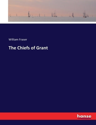 The Chiefs of Grant by Fraser, William