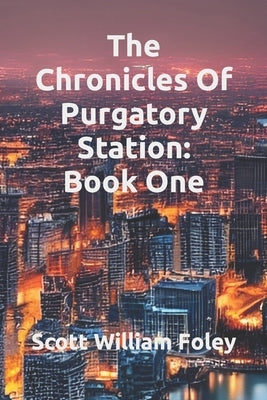 The Chronicles Of Purgatory Station: Book One by Foley, Scott William