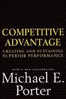 Competitive Advantage: Creating and Sustaining Superior Performance by Porter, Michael E.