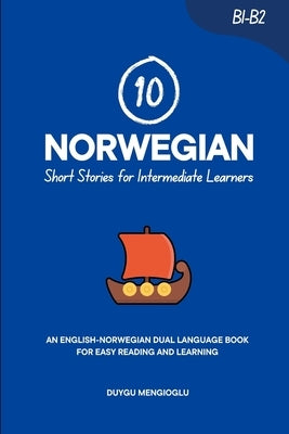 10 Norwegian Short Stories for Intermediate Learners: An English-Norwegian Dual-Language Book for Easy Reading and Learning by Mengioglu, Duygu