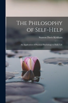 The Philosophy of Self-Help; an Application of Practical Psychology to Daily Life by Kirkham, Stanton Davis