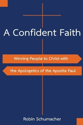 A Confident Faith: Winning People to Christ with the Apologetics of the Apostle Paul by Schumacher, Robin