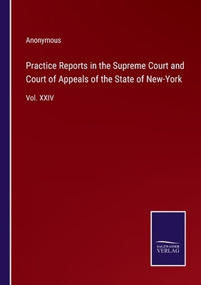 Practice Reports in the Supreme Court and Court of Appeals of the State of New-York: Vol. XXIV by Anonymous
