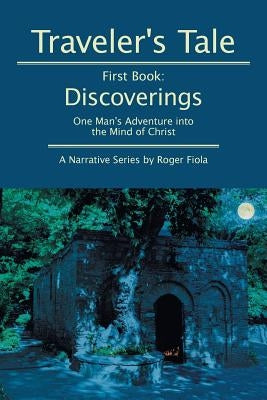 Traveler's Tale -- First Book: Discoverings: One Man's Adventure into the Mind of Christ by Fiola, Roger