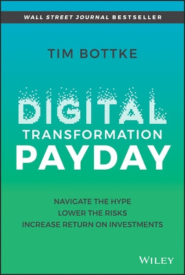 Digital Transformation Payday: Navigate the Hype, Lower the Risks, Increase Return on Investments by Bottke, Tim