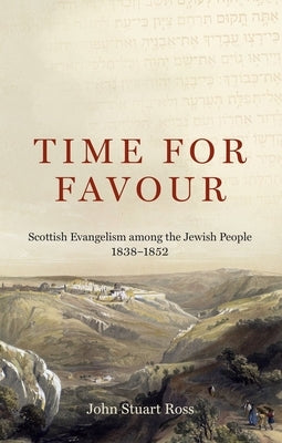 Time for Favour: Scottish Evangelism Among the Jewish People: 1838-1852 by Ross, John Stuart