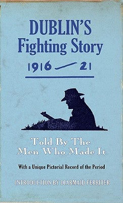 Dublin's Fighting Story 1916-21: Told by the Men Who Made It by Ferriter, Diarmaid