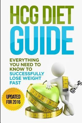 HCG Diet Guide: Everything You Need To Know To Sucessfully Complete the HCG Diet & Lose Weight Fast! by Lacey, Rebecca