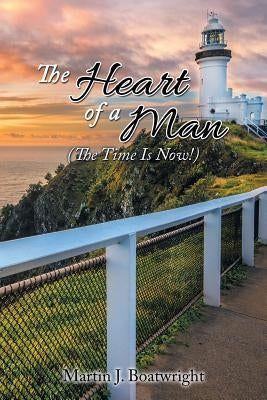 The Heart of a Man: The Time Is Now! by Boatwright, Martin J.