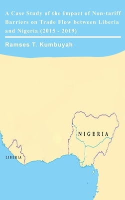 A Case Study of the Impact of Non-tariff Barriers on Trade Flow between Liberia and Nigeria (2015 - 2019) by Kumbuyah, Ramses