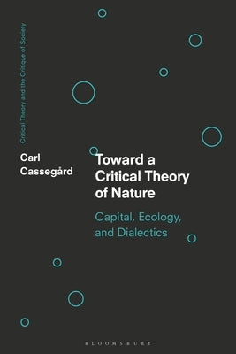 Toward a Critical Theory of Nature: Capital, Ecology, and Dialectics by Cassegård, Carl