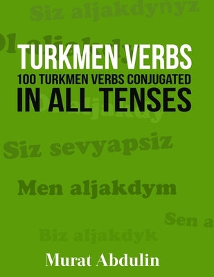 Turkmen Verbs: 100 Turkmen Verbs Conjugated in All Tenses by Abdulin, Murat